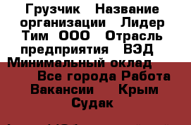 Грузчик › Название организации ­ Лидер Тим, ООО › Отрасль предприятия ­ ВЭД › Минимальный оклад ­ 32 000 - Все города Работа » Вакансии   . Крым,Судак